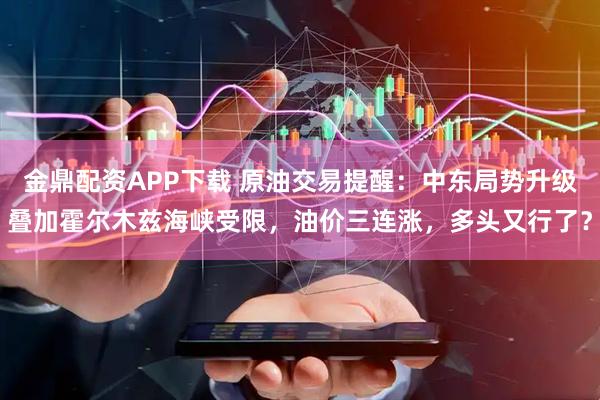 金鼎配资APP下载 原油交易提醒：中东局势升级叠加霍尔木兹海峡受限，油价三连涨，多头又行了？