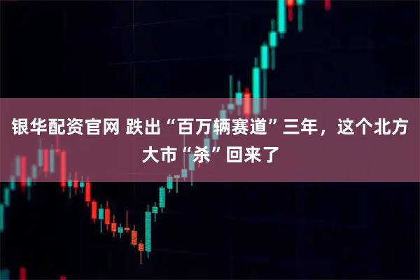 银华配资官网 跌出“百万辆赛道”三年，这个北方大市“杀”回来了